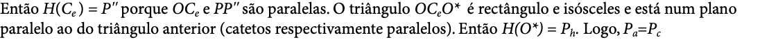 Então H(Ce ) = P'' porque OCe e PP'' são paralelas. O triângulo OCeO* é rectângulo e isósceles e está num plano paralelo ao do triângulo anterior (catetos respectivamente paralelos). Então H(O*) = Ph. Logo, Pa=Pc